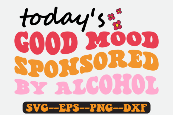 Today s Good Mood Sponsored by Alcohol Graphics for Crafts